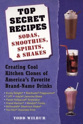 Todd Wilbur - Top Secret Recipes: Sodas, Smoothies, Spirits, & Shakes: Creating Cool Kitchen Clones of America's Favorite Brand-Name Drinks, Häftad