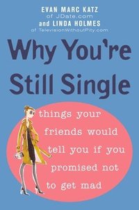 Why You're Still Single: Things Your Friends Would Tell You If You Promised Not to Get Mad