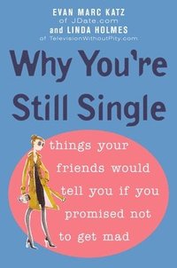 Why You're Still Single: Things Your Friends Would Tell You if You Promised Not to Get Mad