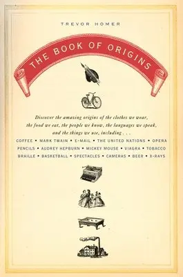 The Book of Origins: Discover the Amazing Origins of the Clothes We Wear, the Food We Eat, the PeopleWe Know, the Languages We Speak, and the Things W