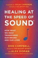 Healing at the Speed of Sound: How What We Hear Transforms Our Brains and Our Lives