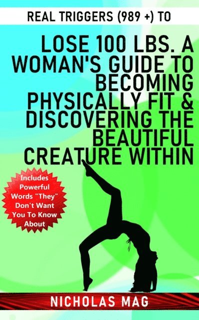 Nicholas Mag - Real Triggers (989 +) to Lose 100 Lbs. A Woman's Guide to Becoming Physically Fit & Discovering the Beautiful Creature Within, E-bok