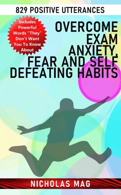 Nicholas Mag - Overcome Exam Anxiety, Fear and Self Defeating Habits: 829 Positive Utterances, E-bok