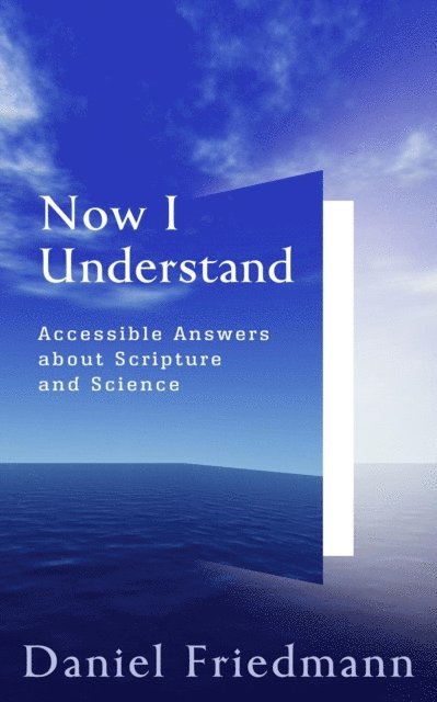 Daniel Friedmann - Now I Understand: Accessible Answers about Scripture and Science, E-bok