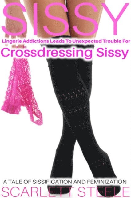 Scarlett Steele - Sissy Lingerie Addictions Leads To Unexpected Trouble For Crossdressing Sissy, E-bok