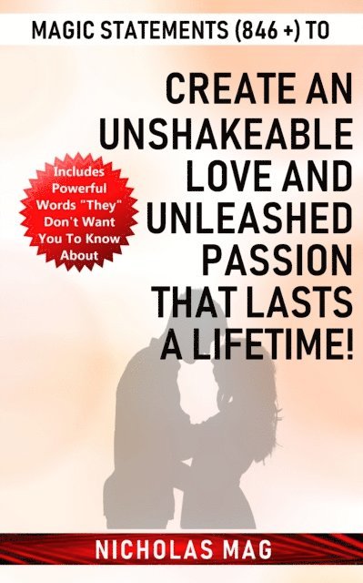 Nicholas Mag - Magic Statements (846 +) to Create an Unshakeable LOVE and Unleashed PASSION that Lasts a Lifetime!, E-bok