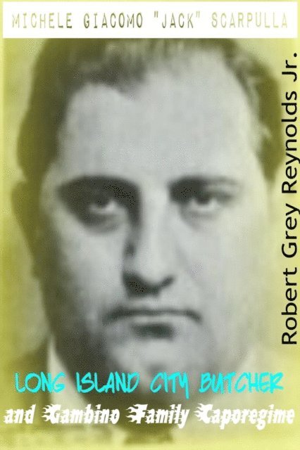 Robert Grey Reynolds - Michelle Giacomo &quote;Jack&quote; Scarpulla Long Island City Butcher and Gambino Family Caporegime, E-bok