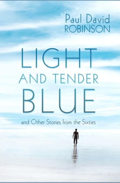 Paul David Robinson - Light And Tender Blue and Other Stories From the Sixties, E-bok