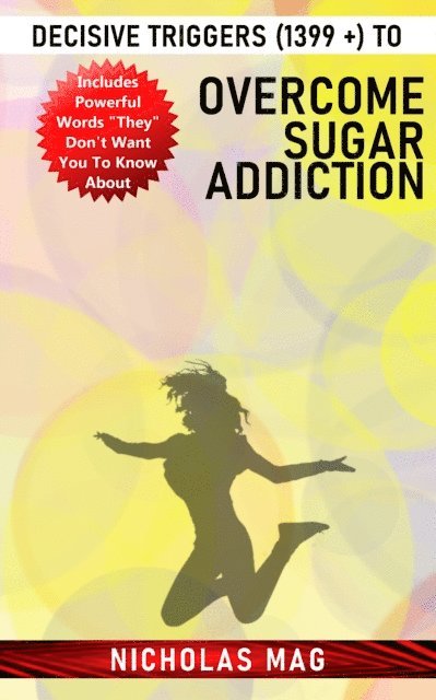 Nicholas Mag - Decisive Triggers (1399 +) to Overcome Sugar Addiction, E-bok