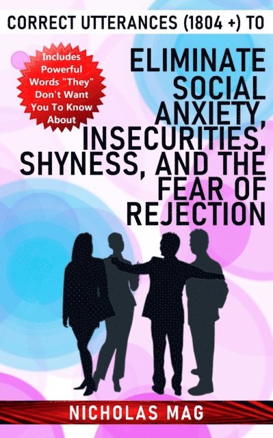 Nicholas Mag - Correct Utterances (1804 +) to Eliminate Social Anxiety, Insecurities, Shyness, and the Fear of Rejection, E-bok