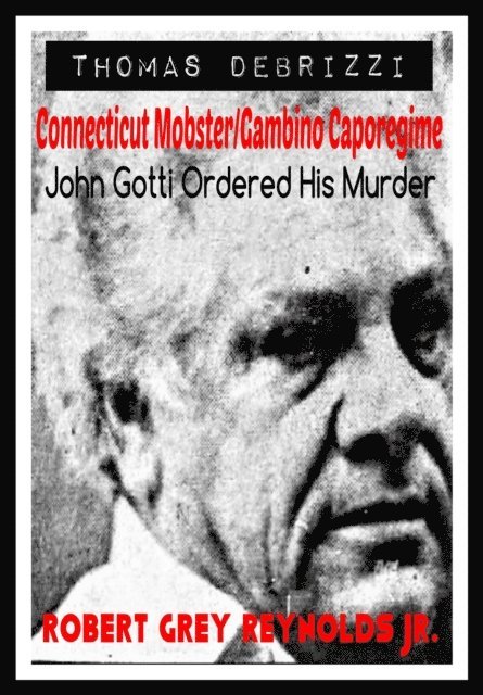 Robert Grey Reynolds - Thomas DeBrizzi Connecticut Mobster/Gambino Caporegime John Gotti Ordered His Murder, E-bok