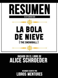 Resumen Extendido: La Bola De Nieve (The Snowball) - Basado En El Libro De Alice Schroeder