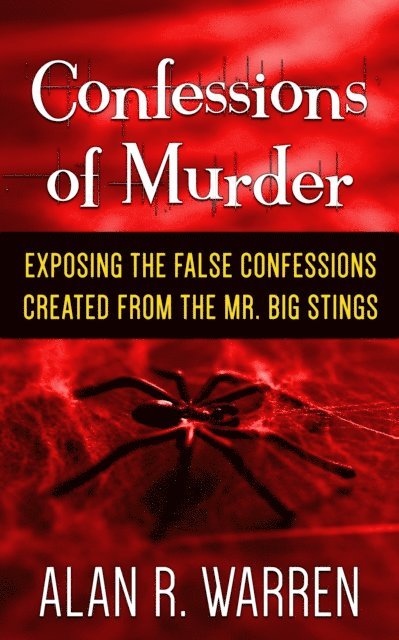 Alan R. Warren - Confessions of Murder ; Exposing the False Confessions Created from the Mr. Big Stings, E-bok