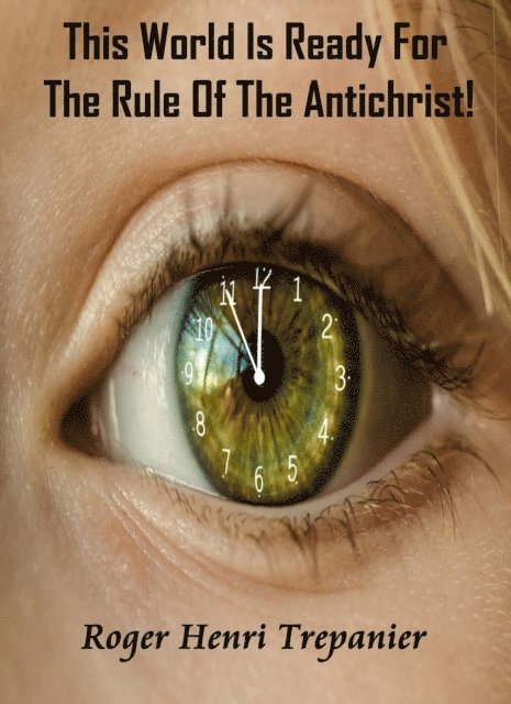 Roger Henri Trepanier - This World Is Ready For The Rule Of The Antichrist!, E-bok