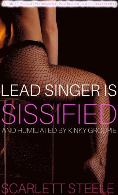 Scarlett Steele - Lead Singer Is Sissified And Humiliated By Kinky Groupie, E-bok