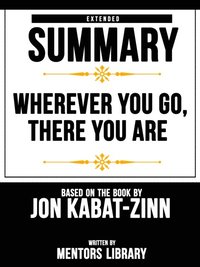 Wherever You Go, There You Are: Extended Summary Based On The Book By Jon Kabat-Zinn