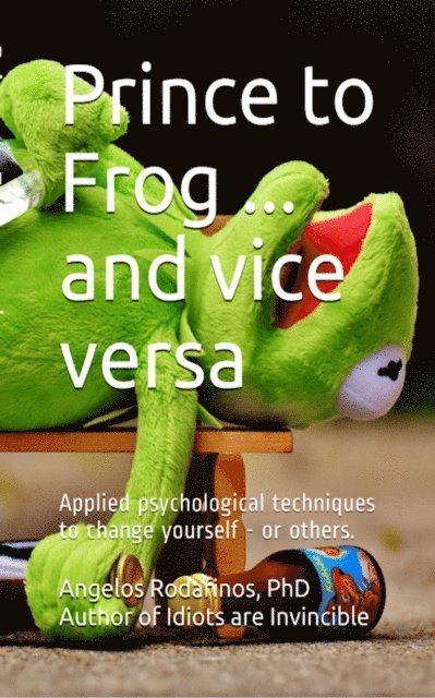 Angelos Rodafinos - Prince to Frog ... and Vice Versa. Applied Psychological Techniques to Change Yourself - or Others., E-bok