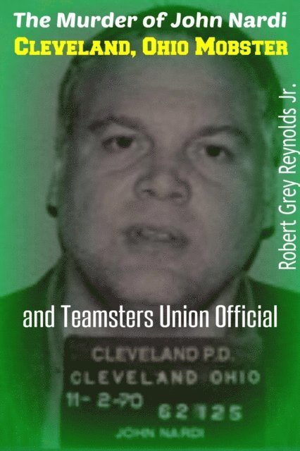 Robert Grey Reynolds - Murder of John Nardi Cleveland Mobster And Teamsters Union Official, E-bok