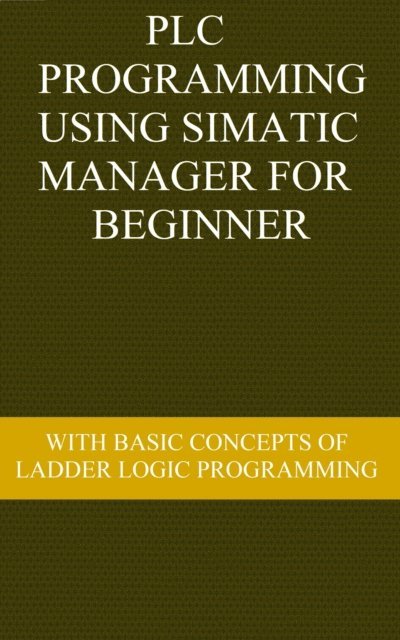 Parth Patel - PLC Programming Using SIMATIC MANAGER for Beginners: With Basic Concepts of Ladder Logic Programming, E-bok