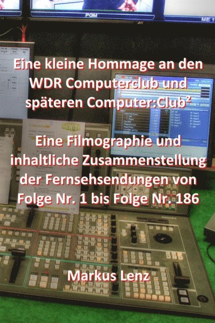 Markus Lenz - Eine kleine Hommage an den WDR Computerclub und spateren Computer:Club2 - Filmographie und inhaltliche Zusammenstellung der Fernsehsendungen, E-bok