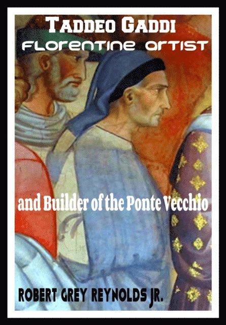 Robert Grey Reynolds - Taddeo Gaddi Florentine Artist and Builder of the Ponte Vecchio, E-bok