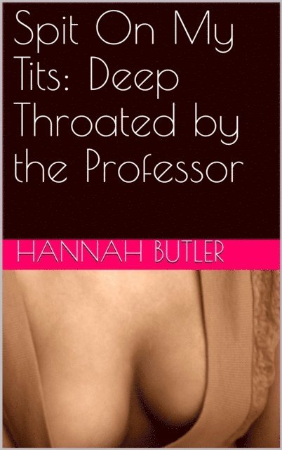 Hannah Butler - Spit On My Tits: Deep Throated by the Professor, E-bok