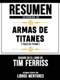 Armas De Titanes (Tools Of Titans) - Resumen Del Libro De Tim Ferriss
