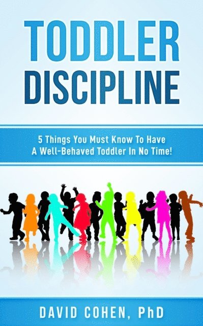 David Cohen - Toddler Discipline - 5 Things You Must Know To Have A Well-Behaved Toddler In No Time!, E-bok