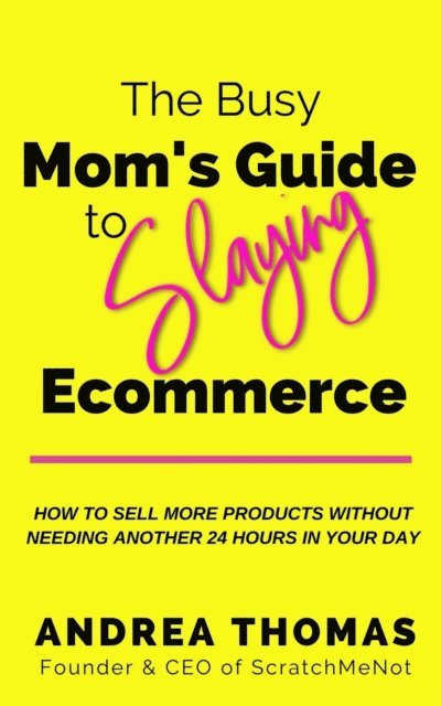 Andrea Thomas - Busy Mom's Guide to Slaying Ecommerce: How to Sell More Products Without Needing Another 24 Hours In Your Day., E-bok