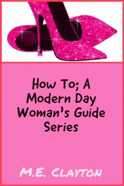 M.E. Clayton - How to Series: A Modern-Day Woman's Guide, E-bok