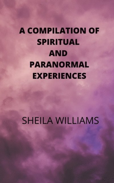 Sheila Williams - Compilation of Spiritual and Paranormal Experiences, E-bok