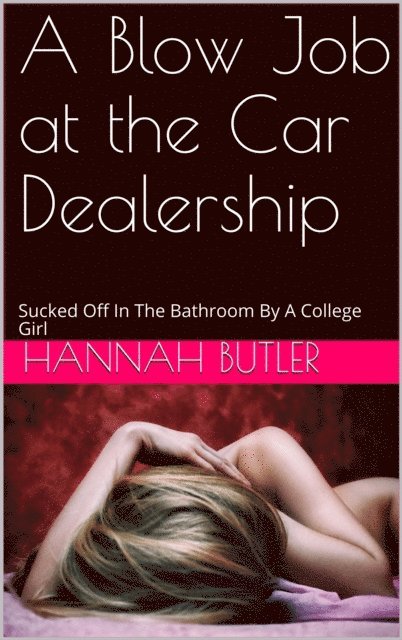 Hannah Butler - Blow Job at the Car Dealership: Sucked Off In The Bathroom By A College Girl, E-bok