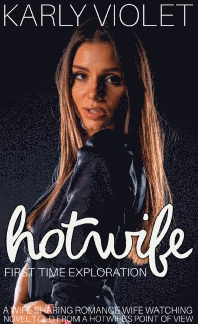 Karly Violet - Hotwife First Time Exploration A Wife Sharing Romance Wife Watching Novel Told From A Hotwife's Point Of View, E-bok