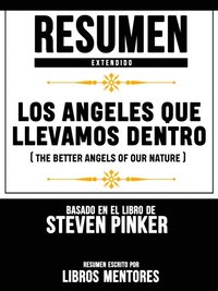Resumen Extendido: Los Angeles Que Llevamos Dentro (The Better Angels Of Our Nature) - Basado En El Libro De Steven Pinker