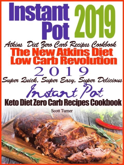 Scott Turner - Instant Pot 2019 Atkins Diet Zero Carb Recipes Cookbook The New Atkins Diet Low Carb Revolution 2019 Super Quick, Super Easy, Super Delicious Instant Pot Keto Diet Zero Carb Recipes Cookbook, E-bok