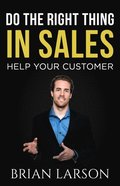 Do The Right Thing In Sales: Help Your Customer