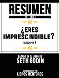 Resumen Extendido:  Eres Imprescindible? (Linchpin) - Basado En El Libro De Seth Godin