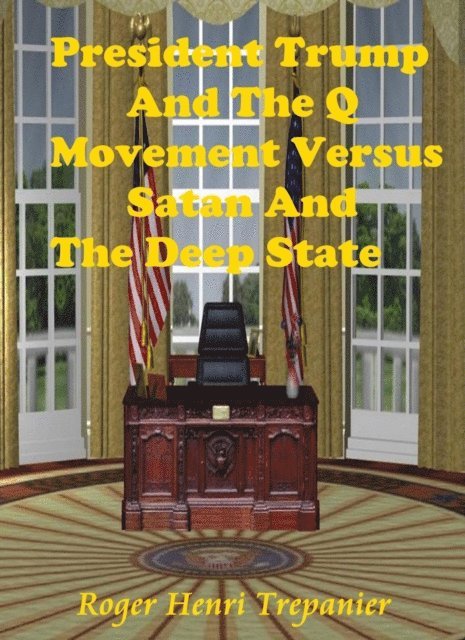 Roger Henri Trepanier - President Trump And The Q Movement Versus Satan And The Deep State, E-bok