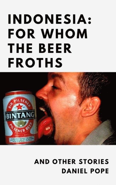 Daniel Pope - Indonesia: For Whom the Beer Froths and other musings, E-bok