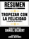 Resumen Extendido: Tropezar Con La Felicidad (Stumbling On Happiness) - Basado En El Libro De Daniel Gilbert