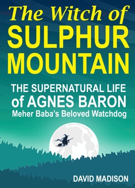 David Madison - Witch of Sulphur Mountain: The Supernatural Life of Agnes Baron, Meher Baba's Beloved Watchdog, E-bok