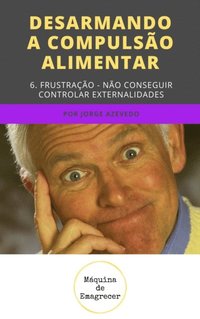 Desarmando a Compulsao Alimentar - Frustracao, nao conseguir controlar externalidades