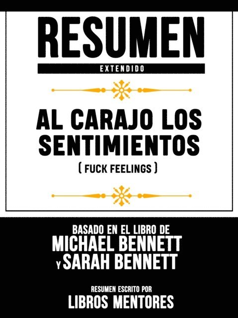 Libros Mentores - Al Carajo Los Sentimientos (Fuck Feelings) - Resumen Extendido Basado En El Libro De Michael Bennett Y Sarah Bennett, E-bok