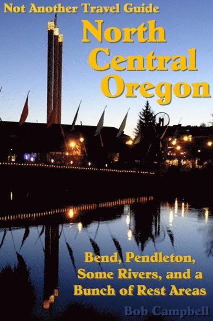 Bob Campbell - North Central Oregon: Bend, Pendleton, Some Rivers, and a Bunch of Rest Areas (Not Another Travel Guide), E-bok
