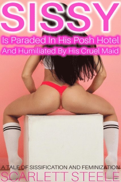 Scarlett Steele - Sissy Is Paraded In His Posh Hotel And Humiliated By His Cruel Maid, E-bok