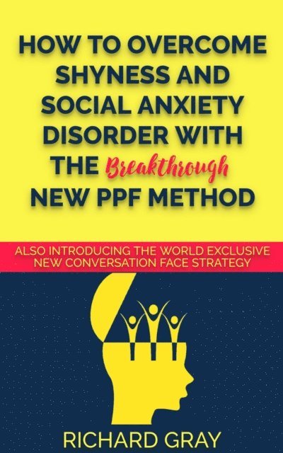 Richard Gray - How to Overcome Shyness & Social Anxiety Disorder with the Breakthrough New PPF Method, E-bok
