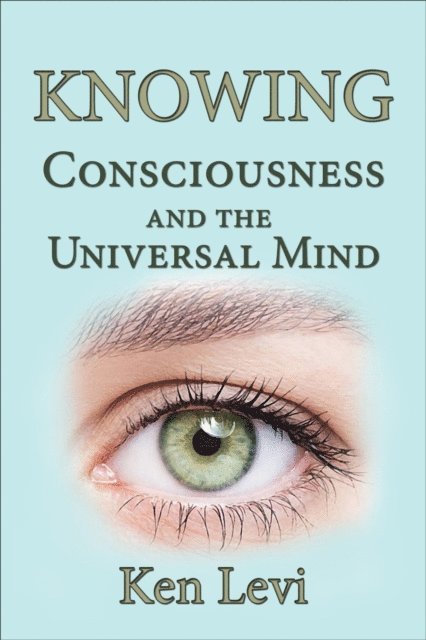 Ken Levi - Knowing:  Consciousness and the Universal Mind, E-bok