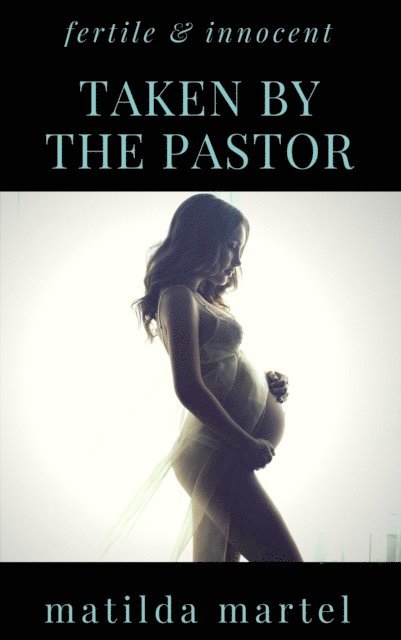 Matilda Martel - Fertile & Innocent: Taken by the Pastor, E-bok