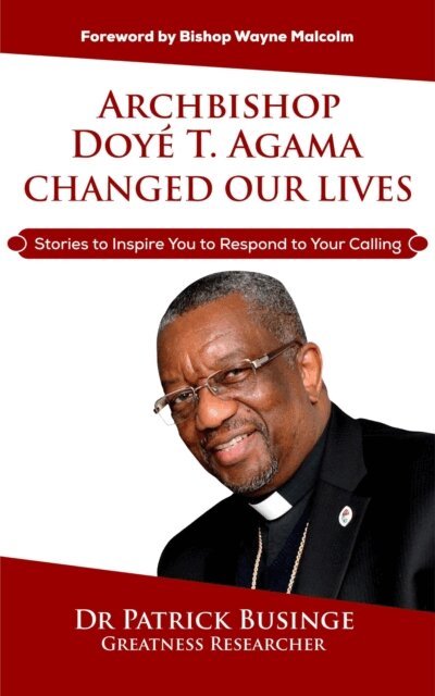 Dr Patrick Businge - Archbishop Doye T Agama Changed Our Lives: Stories To Inspire You To Respond To Your Calling, E-bok