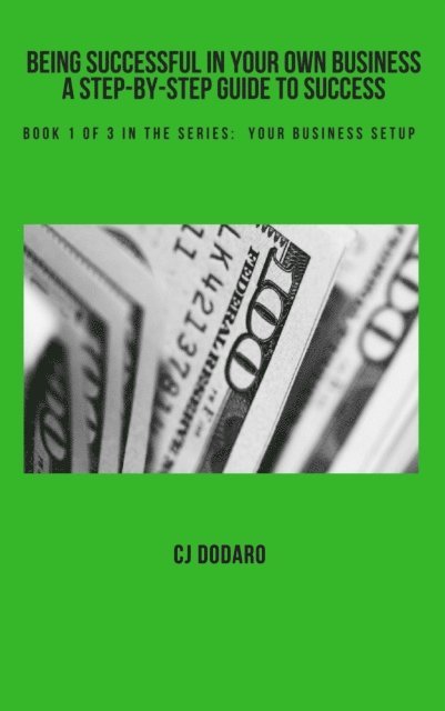 CJ Dodaro - Being Successful in Your Own Business: A Step-by-Step Guide to Success - Book 1 of 3 in the Series: Your Business Setup, E-bok
